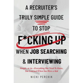 A Recruiter's Truly Simple Guide to Stop F*cking Up When Job Searching & Interviewing