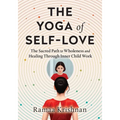The Yoga of Self-Love: The Sacred Path to Wholeness and Healing through Inner Child Work