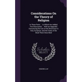Considerations On the Theory of Religion: In Three Parts ... to Which Are Added, Two Discourses ... With an Appendix Concerning the Use of the Word So