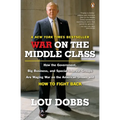 War on the Middle Class: How the Government, Big Business, and Special Interest Groups Are Waging War Onthe American Dream and How to Fight Back