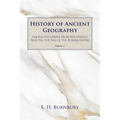History of Ancient Geography, Volume 1: Among the Greeks from the Earliest Ages Till the Fall of the Roman Empire