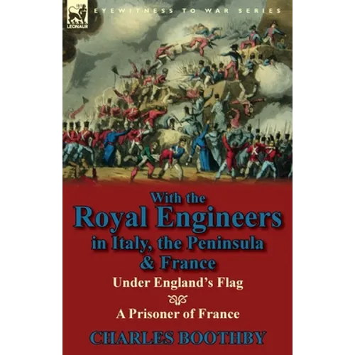 With the Royal Engineers in Italy, the Peninsula & France: Under England's Flag and a Prisoner of France