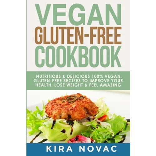 Vegan Gluten Free Cookbook: Nutritious and Delicious, 100% Vegan + Gluten Free Recipes to Improve Your Health, Lose Weight, and Feel Amazing
