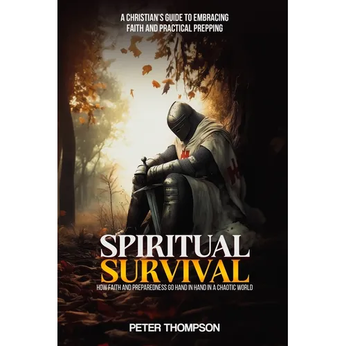 Spiritual Survival: How Faith and Preparedness Go Hand in Hand in a Chaotic World: A Christian's Guide to Embracing Faith and Practical Prepping
