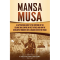 Mansa Musa: A Captivating Guide to the Emperor of the Islamic Mali Empire in West Africa and How He Developed Timbuktu into a Major Center for Trade
