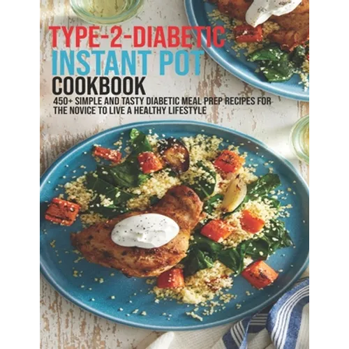 Type-2-Diabetic Instant Pot Cookbook: 450+ Simple and Tasty Diabetic Meal Prep Recipes For The Novice To Live A Healthy Lifestyle