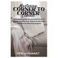 Mastering Corner to Corner Crochet: A complete guide to Learning Corner to Corner Crochet, from Basics to Advanced Patterns for Stunning Projects
