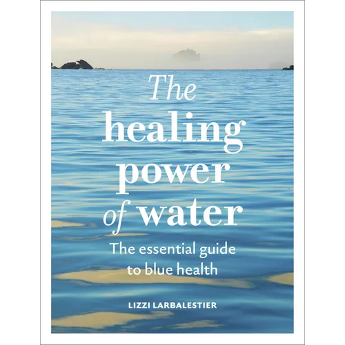 The Healing Power of Water: The Essential Guide to Blue Health