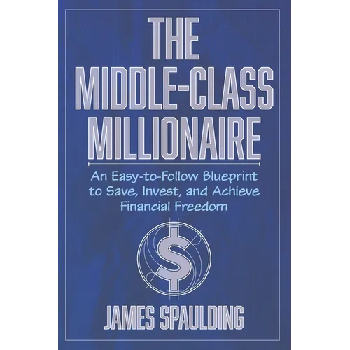 The Middle-Class Millionaire: An Easy-to-Follow Blueprint to Save, Invest, and Achieve Financial Freedom
