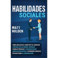 Habilidades Sociales: Cómo Analizar el Carácter y el Lenguaje Corporal de los Demás, Entablar Charlas Triviales y Conversaciones siendo Introvertido,
