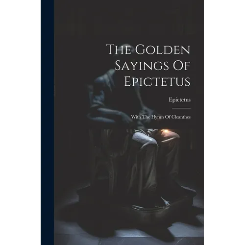 The Golden Sayings Of Epictetus: With The Hymn Of Cleanthes