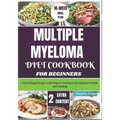 Multiple Myeloma Diet Cookbook for Beginners: Nourishing Recipes with Expert Guidance for Optimal Health and Healing