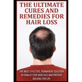 The Ultimate Cures And Remedies For Hair Loss: The Most Effective, Permanent Solution to Finally Stop Hair Loss And Prevent Balding For Life