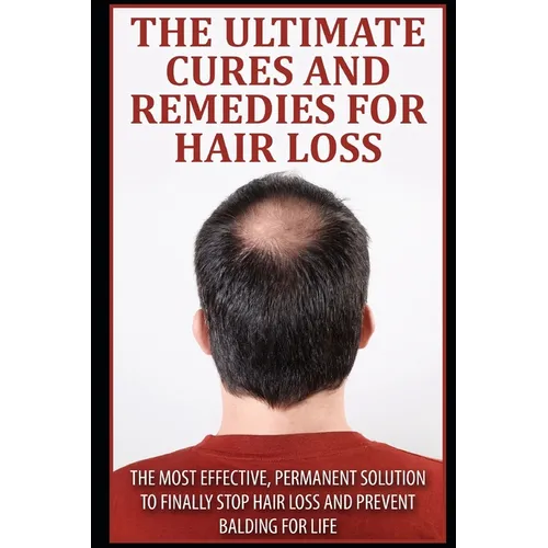 The Ultimate Cures And Remedies For Hair Loss: The Most Effective, Permanent Solution to Finally Stop Hair Loss And Prevent Balding For Life