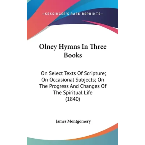 Olney Hymns In Three Books: On Select Texts Of Scripture; On Occasional Subjects; On The Progress And Changes Of The Spiritual Life (1840)
