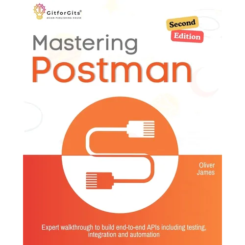Mastering Postman, Second Edition: Expert walkthrough to build end-to-end APIs including testing, integration and automation