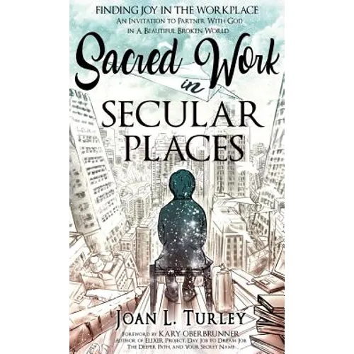 Sacred Work in Secular Places: Finding Joy in The Workplace: An Invitation To Partner With God in A Beautiful Broken World