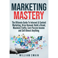 Marketing Mastery: The Ultimate Guide To Internet & Content Marketing. Drive Demand, Build a Brand, Maximize Traffic, Earn Passive Income and Sell Alm