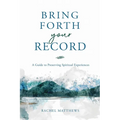 Bring Forth Your Record: A Guide to Preserving Spiritual Experiences