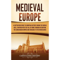 Medieval Europe: A Captivating Guide to European History during the Middle Ages, Starting with the Fall of Rome through Byzantium, the Carolingian Emp