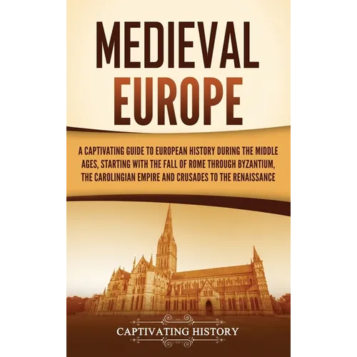 Medieval Europe: A Captivating Guide to European History during the Middle Ages, Starting with the Fall of Rome through Byzantium, the Carolingian Emp