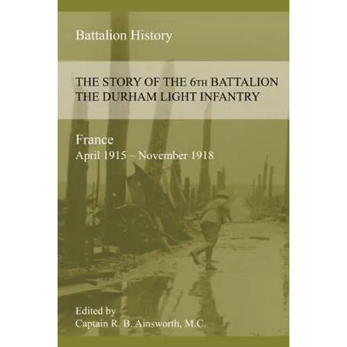 THE STORY OF THE 6th BATTALION THE DURHAM LIGHT INFANTRY 1915-1918