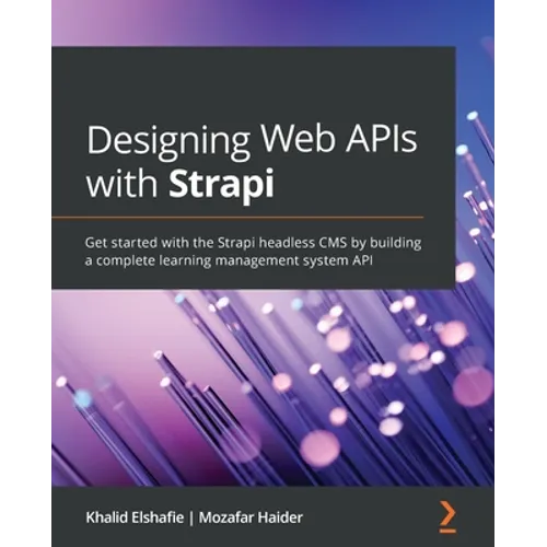 Designing Web APIs with Strapi: Get started with the Strapi headless CMS by building a complete learning management system API
