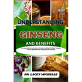 Understanding Ginseng and Benefits: A Comprehensive Guide to Understanding Its Major Targets, Focus, Optimal Well-being and Key Points