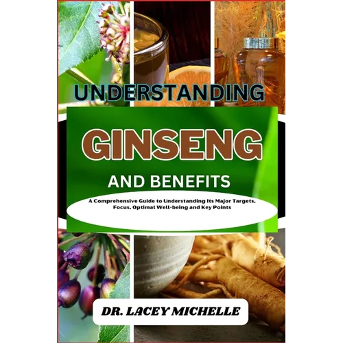 Understanding Ginseng and Benefits: A Comprehensive Guide to Understanding Its Major Targets, Focus, Optimal Well-being and Key Points