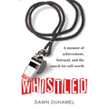 Whistled: A Memoir of Achievement, Betrayal, and the Search for Self-Worth