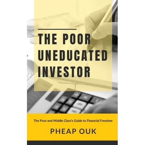 The Poor Uneducated Investor: The Poor and Middle Class's Guide to Financial Freedom