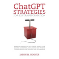 ChatGPT Strategies for B2B Transformation: Harness generative AI's power, adapt your sales & marketing, and launch end-to-end transformation across th
