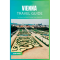 Vienna Travel Guide 2024: The Ultimate Travel Book To Unveiling Vienna's Hidden Gem