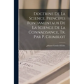 Doctrine De La Science. Principes Fondamentaux De La Science De La Connaissance, Tr. Par P. Grimblot