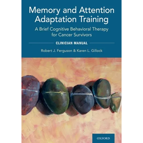 Memory and Attention Adaptation Training: A Brief Cognitive Behavioral Therapy for Cancer Survivors: Clincian Manual