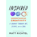 Inspired: Understanding Creativity: A Journey Through Art, Science, and the Soul