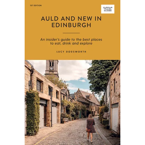 Auld and New in Edinburgh: An Insider's Guide to the Best Places to Eat, Drink, and Explore
