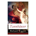 Tannhäuser: Grosse romantische Oper in drei Akten: Tannhäuser und Der Sängerkrieg auf Wartburg