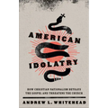 American Idolatry: How Christian Nationalism Betrays the Gospel and Threatens the Church