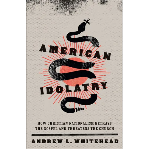 American Idolatry: How Christian Nationalism Betrays the Gospel and Threatens the Church
