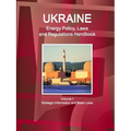 Ukraine Energy Policy, Laws and Regulations Handbook Volume 1 Strategic Information and Basic Laws