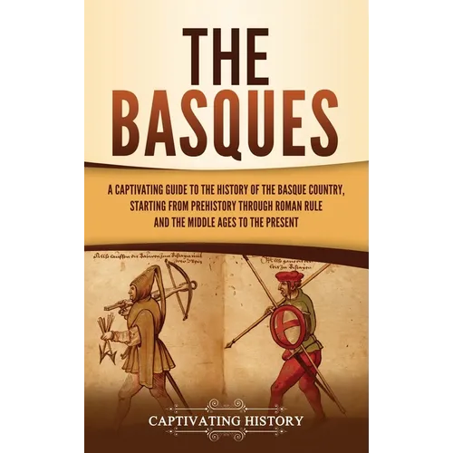 The Basques: A Captivating Guide to the History of the Basque Country, Starting from Prehistory through Roman Rule and the Middle Ages to the Present