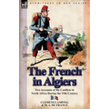 The French in Algiers: Two Accounts of the Conflicts in North Africa During the 19th Century