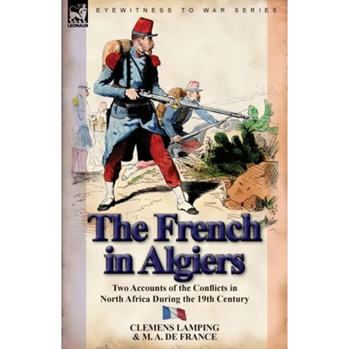 The French in Algiers: Two Accounts of the Conflicts in North Africa During the 19th Century