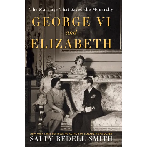 George VI and Elizabeth: The Marriage That Saved the Monarchy