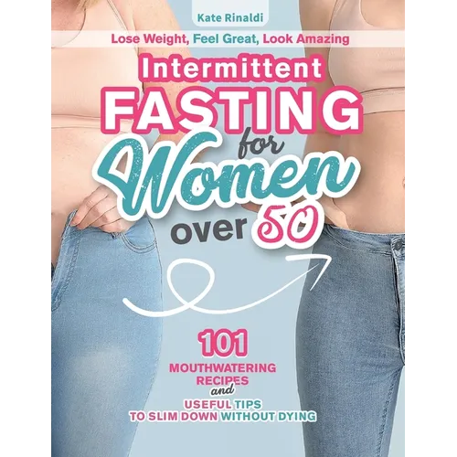 Intermittent Fasting for Women Over 50: Lose Weight, Feel Great, Look Amazing. 101 Mouthwatering Recipes and Useful Tips To Slim Down Without Dying.