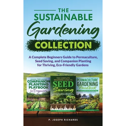 The Sustainable Gardening Collection: A Complete Beginners Guide to Permaculture, Seed Saving, and Companion Planting for Thriving, Eco-Friendly Garde