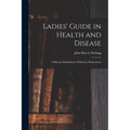 Ladies' Guide in Health and Disease: Girlhood, Maidenhood, Wifehood, Motherhood