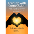 Leading with Compassion: How to Make Leadership Authentic by Managing with Integrity