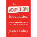 The Addiction Inoculation: Raising Healthy Kids in a Culture of Dependence